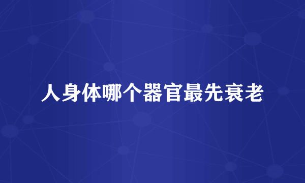 人身体哪个器官最先衰老