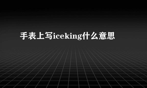 手表上写iceking什么意思