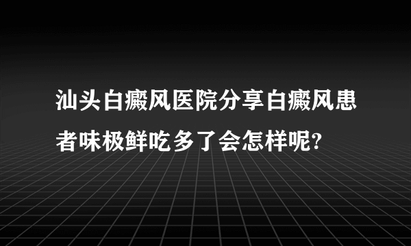 汕头白癜风医院分享白癜风患者味极鲜吃多了会怎样呢?