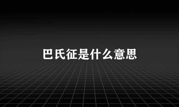 巴氏征是什么意思