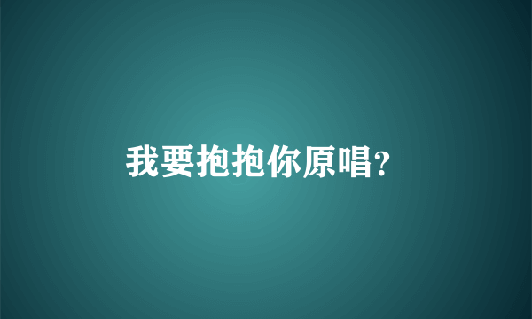 我要抱抱你原唱？
