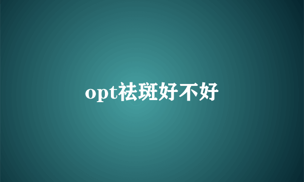 opt祛斑好不好