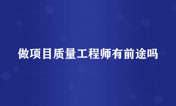 做项目质量工程师有前途吗