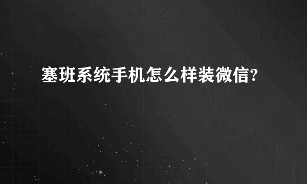 塞班系统手机怎么样装微信?