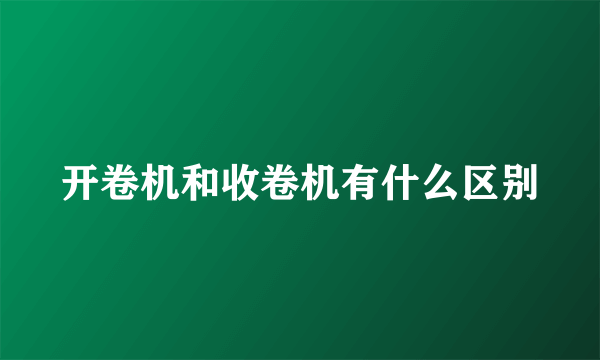 开卷机和收卷机有什么区别