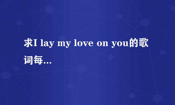 求I lay my love on you的歌词每句分别对应谁唱的,要完整的!!!