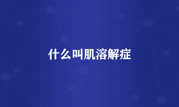 什么叫肌溶解症