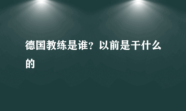 德国教练是谁？以前是干什么的