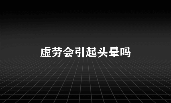 虚劳会引起头晕吗