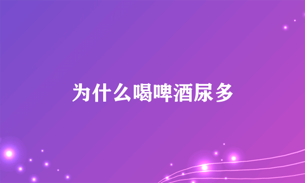为什么喝啤酒尿多