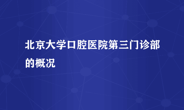 北京大学口腔医院第三门诊部的概况