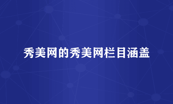 秀美网的秀美网栏目涵盖