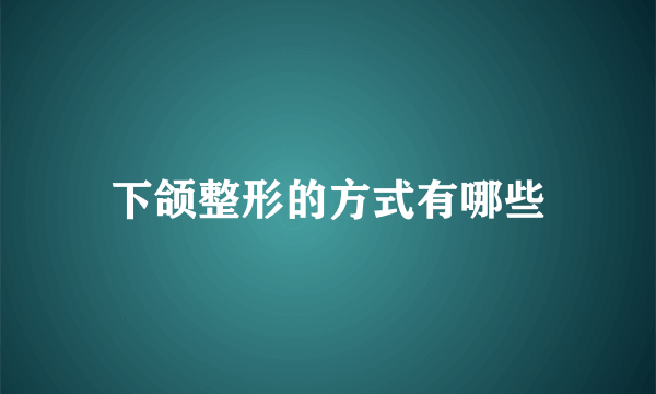下颌整形的方式有哪些