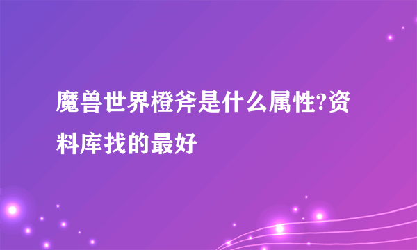 魔兽世界橙斧是什么属性?资料库找的最好
