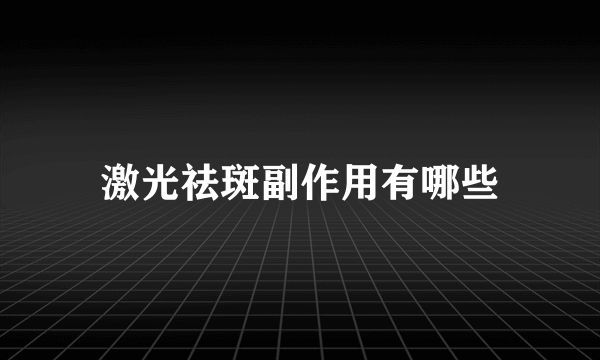 激光祛斑副作用有哪些