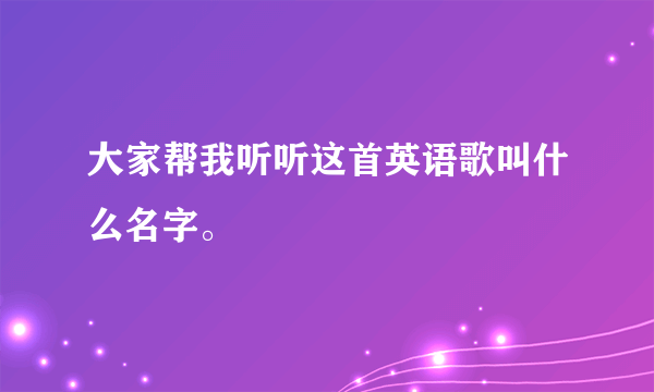 大家帮我听听这首英语歌叫什么名字。