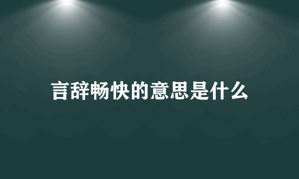 言辞畅快的意思是什么