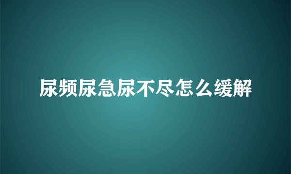 尿频尿急尿不尽怎么缓解