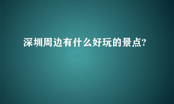 深圳周边有什么好玩的景点?