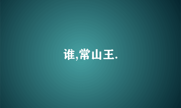 谁,常山王.