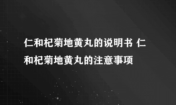 仁和杞菊地黄丸的说明书 仁和杞菊地黄丸的注意事项