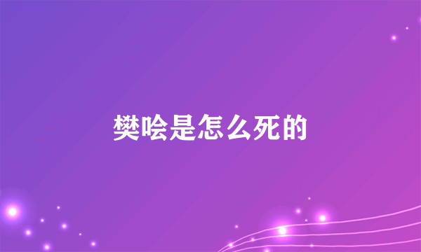 樊哙是怎么死的