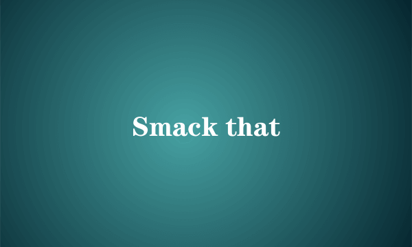 Smack that