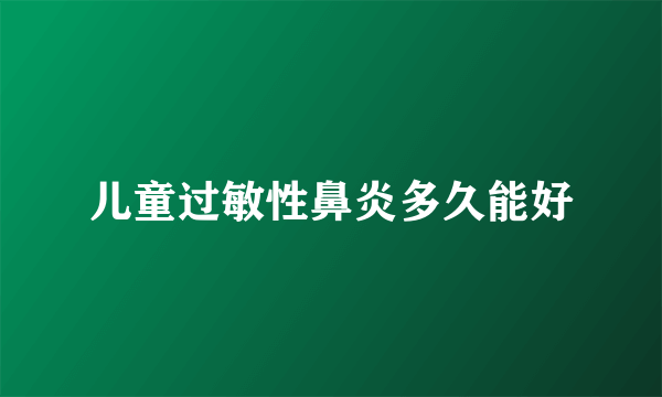 儿童过敏性鼻炎多久能好