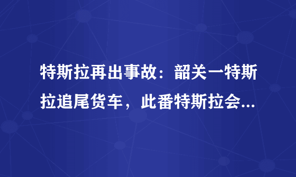特斯拉再出事故：韶关一特斯拉追尾货车，此番特斯拉会不会凉凉？