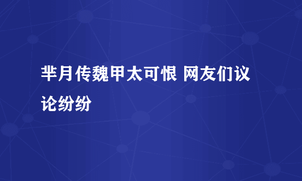 芈月传魏甲太可恨 网友们议论纷纷