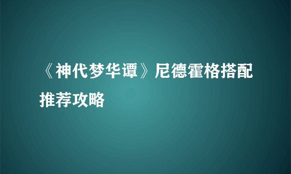 《神代梦华谭》尼德霍格搭配推荐攻略