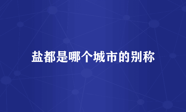 盐都是哪个城市的别称
