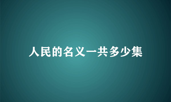 人民的名义一共多少集