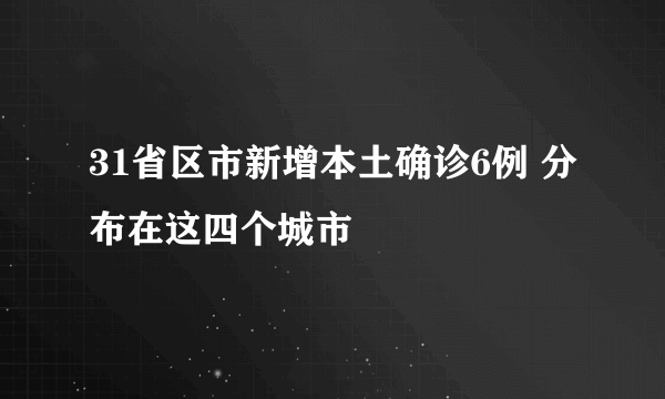 31省区市新增本土确诊6例 分布在这四个城市