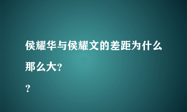 侯耀华与侯耀文的差距为什么那么大？
？