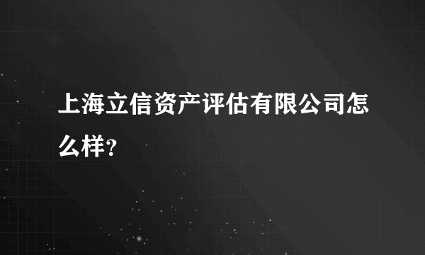上海立信资产评估有限公司怎么样？
