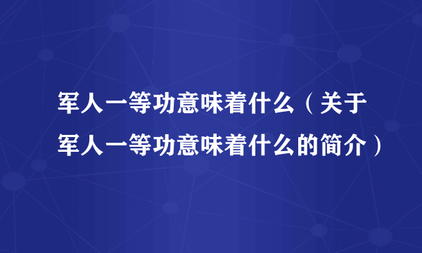 军人一等功意味着什么（关于军人一等功意味着什么的简介）