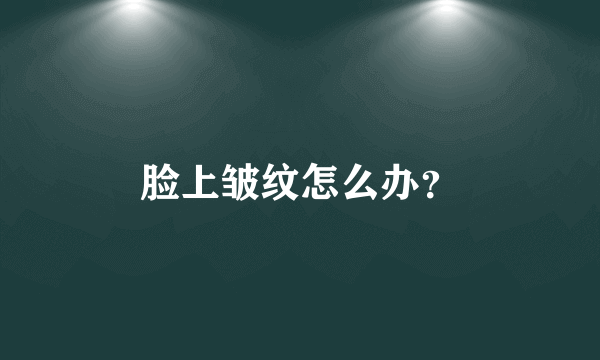 脸上皱纹怎么办？