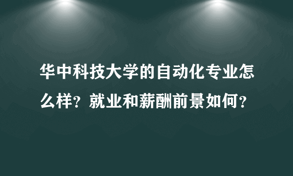 华中科技大学的自动化专业怎么样？就业和薪酬前景如何？