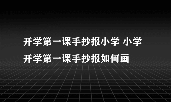 开学第一课手抄报小学 小学开学第一课手抄报如何画