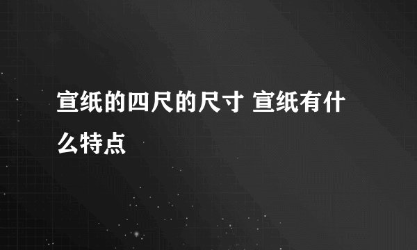 宣纸的四尺的尺寸 宣纸有什么特点