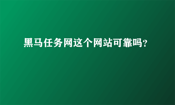 黑马任务网这个网站可靠吗？