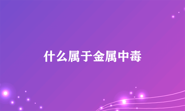 什么属于金属中毒
