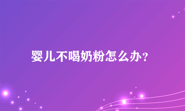 婴儿不喝奶粉怎么办？