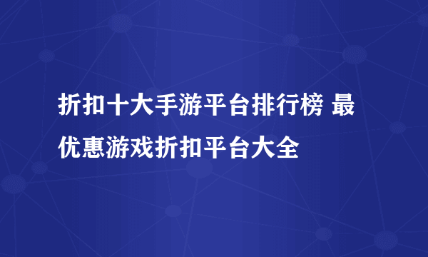 折扣十大手游平台排行榜 最优惠游戏折扣平台大全