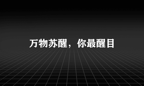 万物苏醒，你最醒目