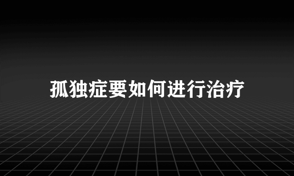 孤独症要如何进行治疗