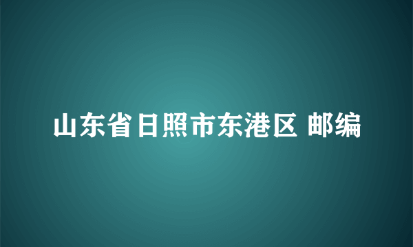 山东省日照市东港区 邮编