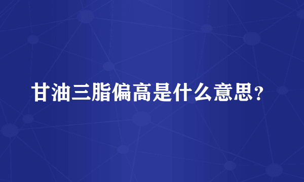 甘油三脂偏高是什么意思？