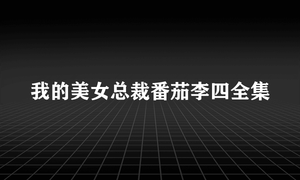 我的美女总裁番茄李四全集